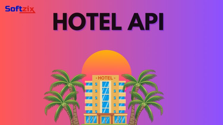 How Softzix Hotel API is Changing the Game for Travel Platforms