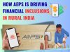 How AEPS Is Driving Financial Inclusions In Rural India